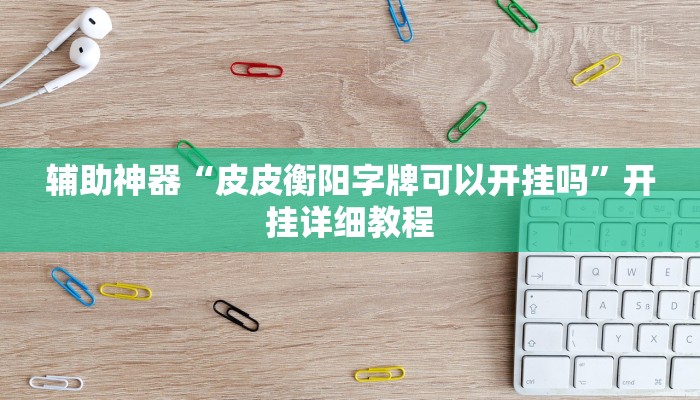 辅助神器“皮皮衡阳字牌可以开挂吗”开挂详细教程 辅助神器“皮皮衡阳字牌可以开挂吗”开挂详细教程