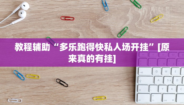 教程辅助“多乐跑得快私人场开挂”[原来真的有挂]