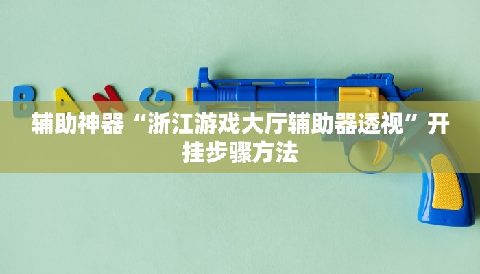 辅助神器“浙江游戏大厅辅助器透视”开挂步骤方法