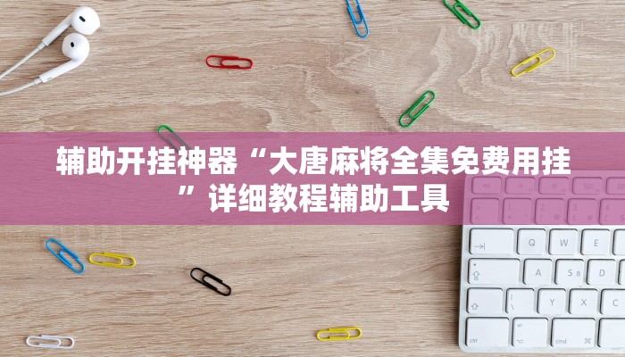 辅助开挂神器“大唐麻将全集免费用挂”详细教程辅助工具 辅助开挂神器“大唐麻将全集免费用挂”详细教程辅助工具