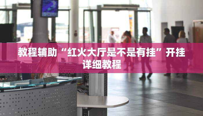 教程辅助“红火大厅是不是有挂”开挂详细教程 教程辅助“红火大厅是不是有挂”开挂详细教程
